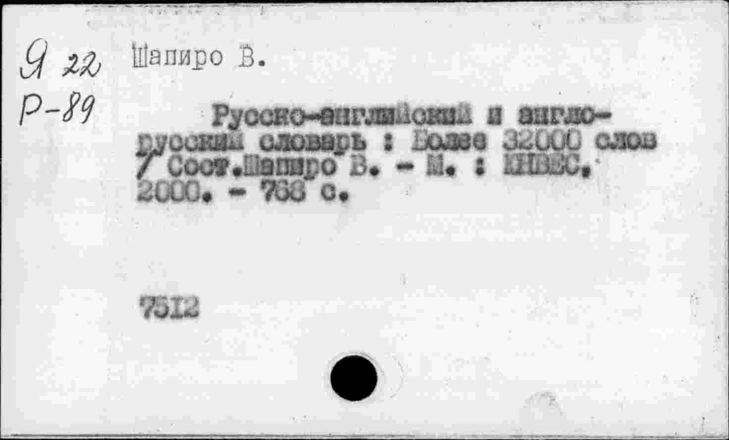 ﻿Шапиро 2.
Руоско-внглваошы л англо-пусхяиш словарь : Водзв 33000 слов 7 Соог*ПаппроВ* - Ы« 1 ШВЗС.' ЗОЮ. - 763 о.
7313